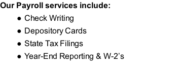Our Payroll services include: Check Writing Depository Cards State Tax Filings Year-End Reporting & W-2’s