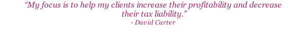 “My focus is to help my clients increase their profitability and decrease  their tax liability.”  - David Carter