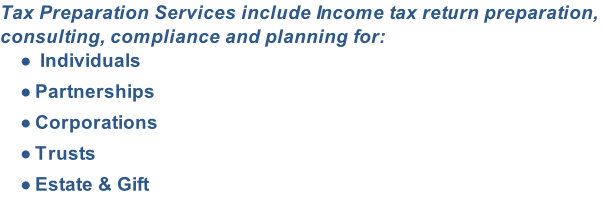 Tax Preparation Services include Income tax return preparation, consulting, compliance and planning for:  Individuals Partnerships Corporations Trusts Estate & Gift